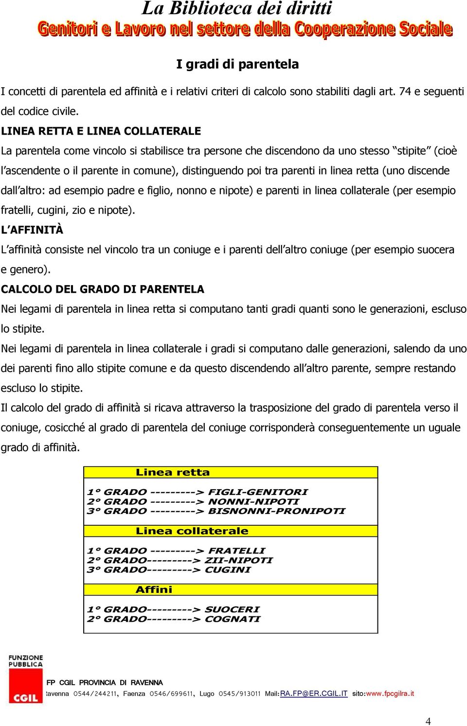 LINEA RETTA E LINEA COLLATERALE La parentela come vincolo si stabilisce tra persone che discendono da uno stesso stipite (cioè l ascendente o il parente in comune), distinguendo poi tra parenti in