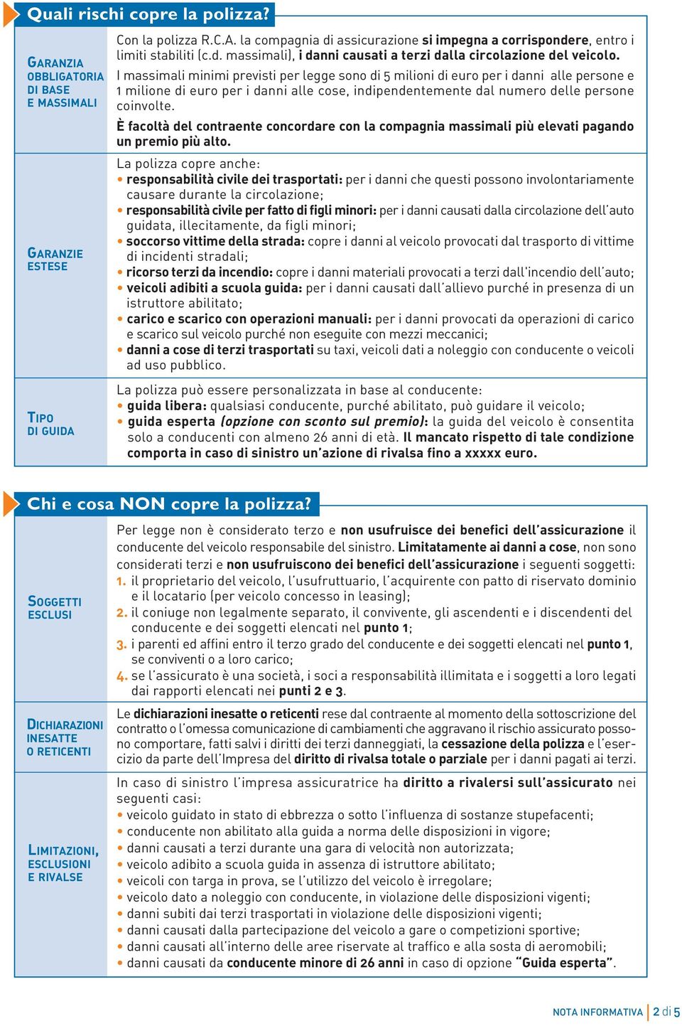 È facoltà del contraente concordare con la compagnia massimali più elevati pagando un premio più alto.