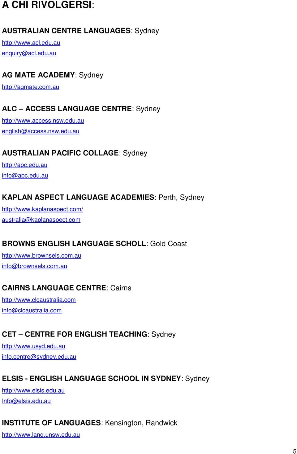 com/ australia@kaplanaspect.com BROWNS ENGLISH LANGUAGE SCHOLL: Gold Coast http://www.brownsels.com.au info@brownsels.com.au CAIRNS LANGUAGE CENTRE: Cairns http://www.clcaustralia.