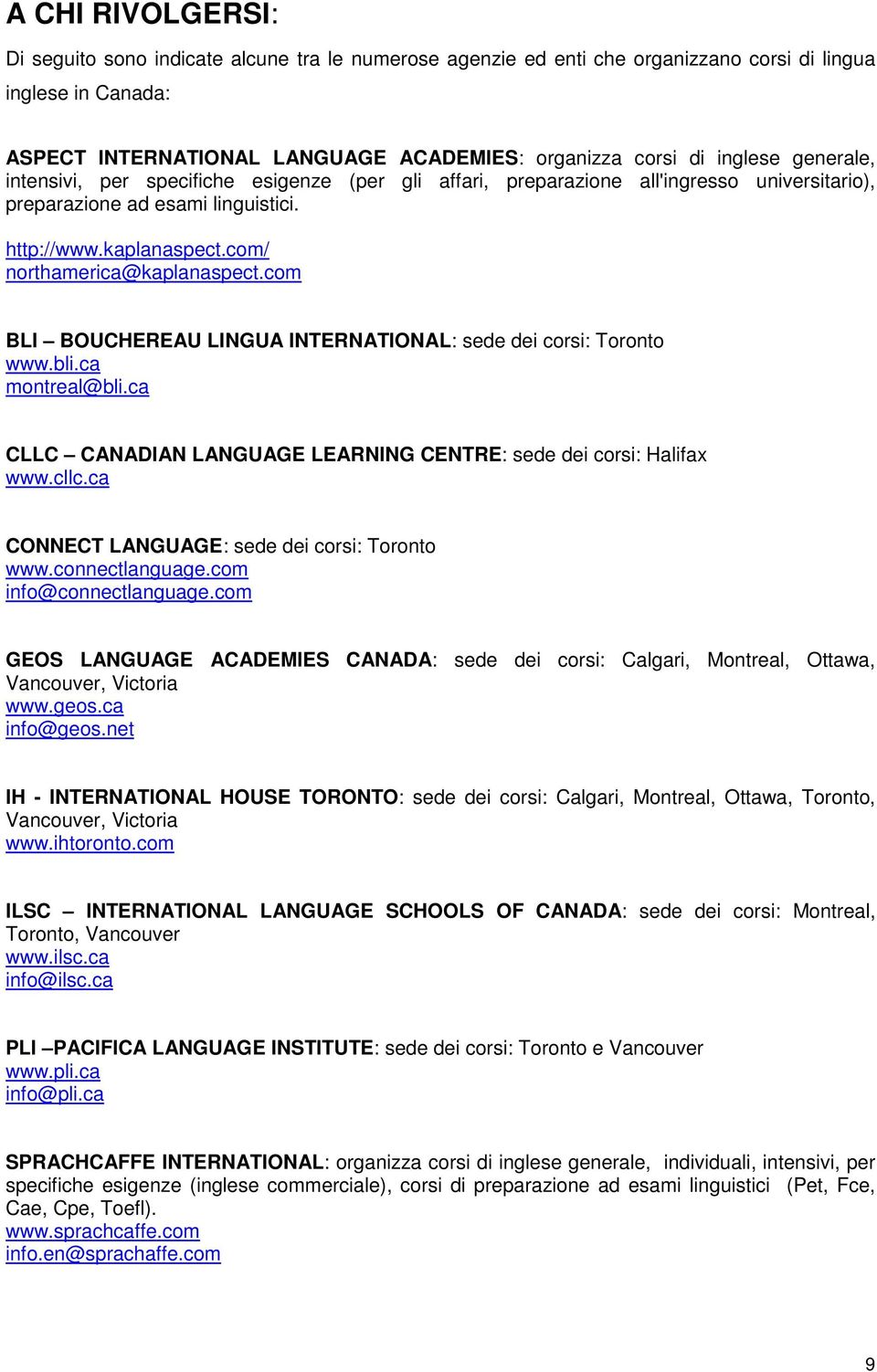 com/ northamerica@kaplanaspect.com BLI BOUCHEREAU LINGUA INTERNATIONAL: sede dei corsi: Toronto www.bli.ca montreal@bli.ca CLLC CANADIAN LANGUAGE LEARNING CENTRE: sede dei corsi: Halifax www.cllc.