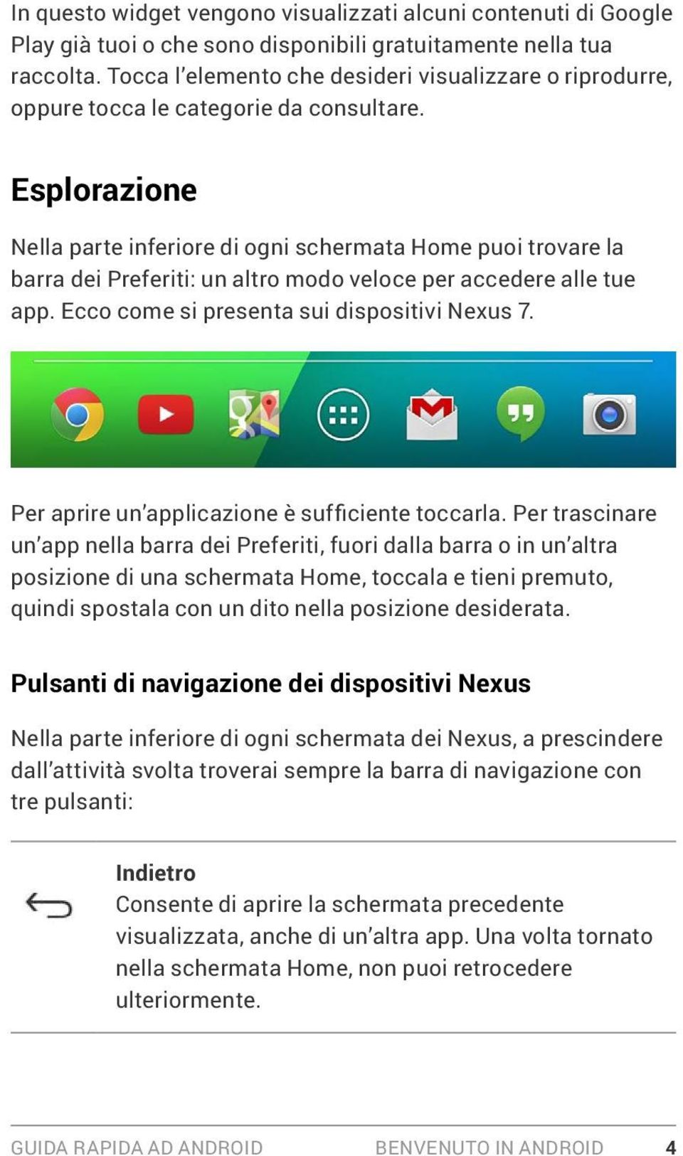 Esplorazione Nella parte inferiore di ogni schermata Home puoi trovare la barra dei Preferiti: un altro modo veloce per accedere alle tue app. Ecco come si presenta sui dispositivi Nexus 7.