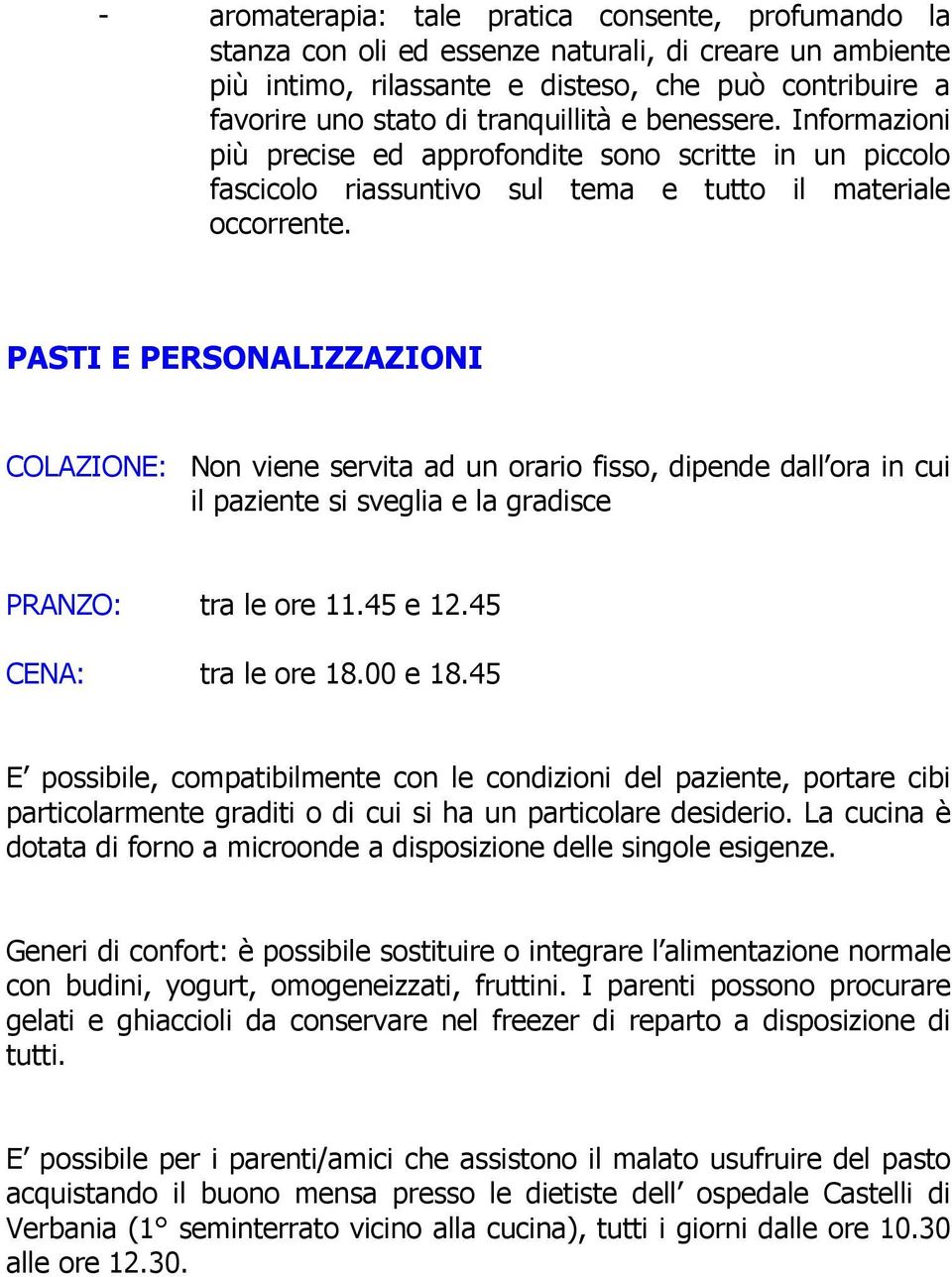 PASTI E PERSONALIZZAZIONI COLAZIONE: Non viene servita ad un orario fisso, dipende dall ora in cui il paziente si sveglia e la gradisce PRANZO: tra le ore 11.45 e 12.45 CENA: tra le ore 18.00 e 18.