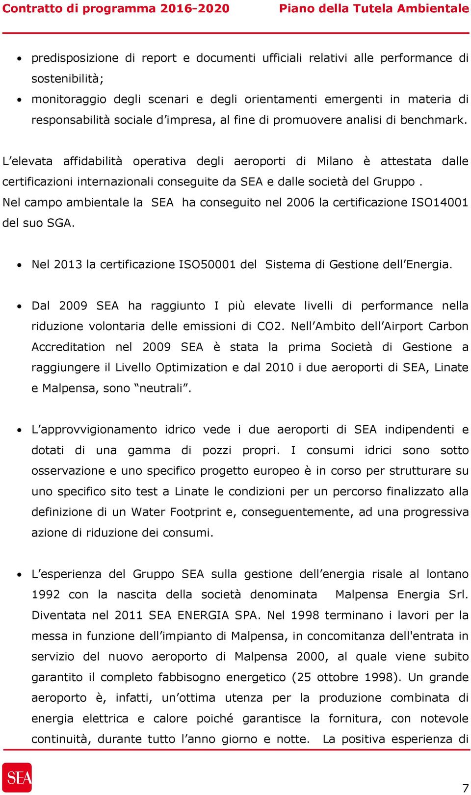 Nel campo ambientale la SEA ha conseguito nel 2006 la certificazione ISO14001 del suo SGA. Nel 2013 la certificazione ISO50001 del Sistema di Gestione dell Energia.