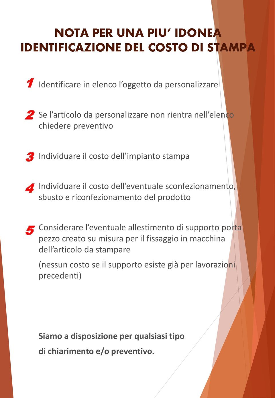 riconfezionamento del prodotto 5 Considerare l eventuale allestimento di supporto porta pezzo creato su misura per il fissaggio in macchina dell