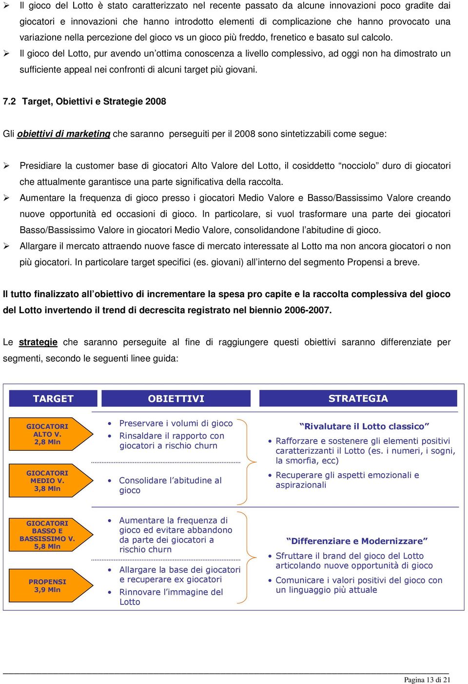 Il gioco del Lotto, pur avendo un ottima conoscenza a livello complessivo, ad oggi non ha dimostrato un sufficiente appeal nei confronti di alcuni target più giovani. 7.