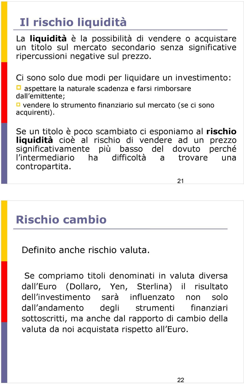 Se un titolo è poco scambiato ci esponiamo al rischio liquidità cioè al rischio di vendere ad un prezzo significativamente più basso del dovuto perché l intermediario ha difficoltà a trovare una