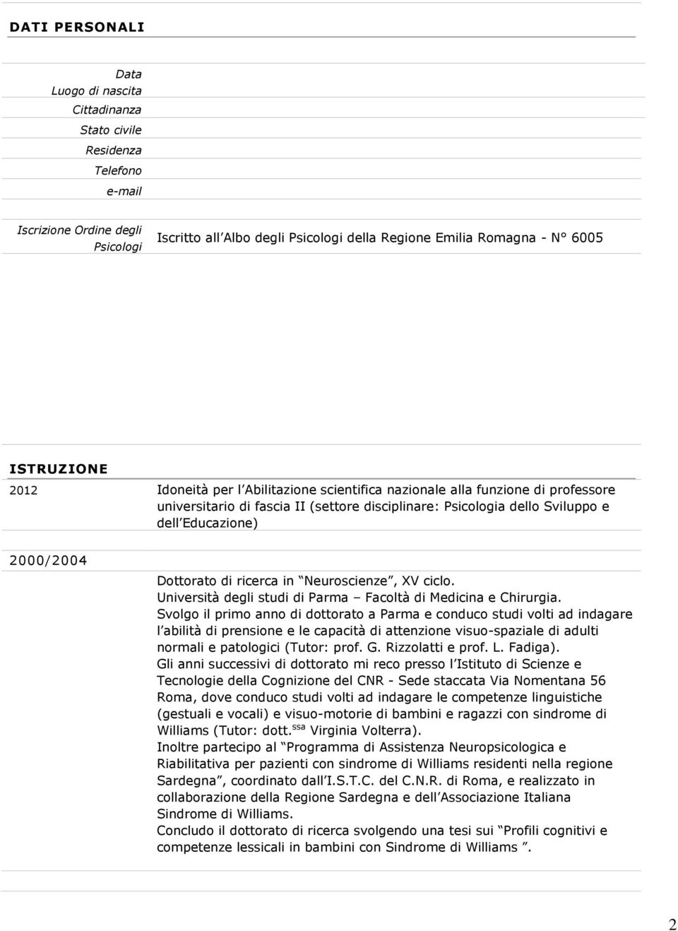 2000/2004 Dottorato di ricerca in Neuroscienze, XV ciclo. Università degli studi di Parma Facoltà di Medicina e Chirurgia.