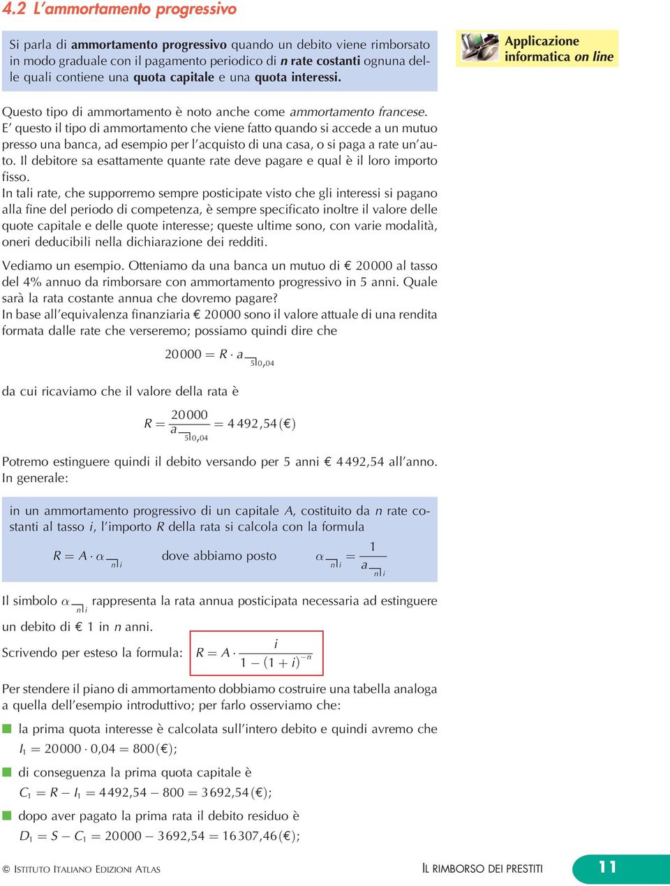 E' questo i tipo di ammortamento che viene fatto quando si accede a un mutuo presso una banca, ad esempio per 'acquisto di una casa, o si paga a rate un'auto.