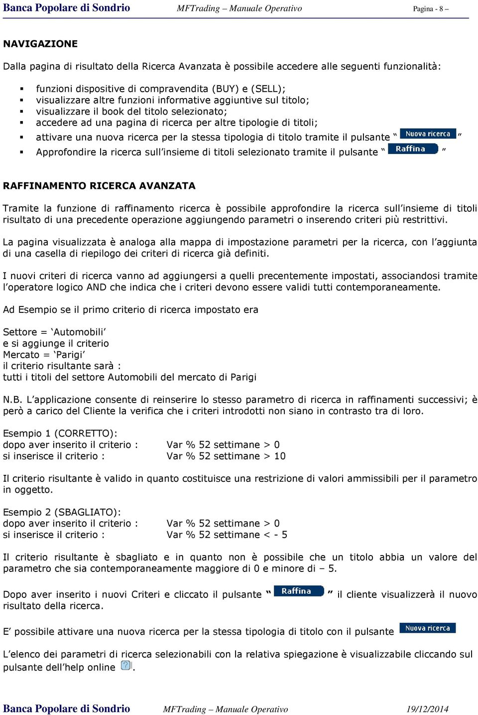 titoli; attivare una nuova ricerca per la stessa tipologia di titolo tramite il pulsante Approfondire la ricerca sull insieme di titoli selezionato tramite il pulsante RAFFINAMENTO RICERCA AVANZATA