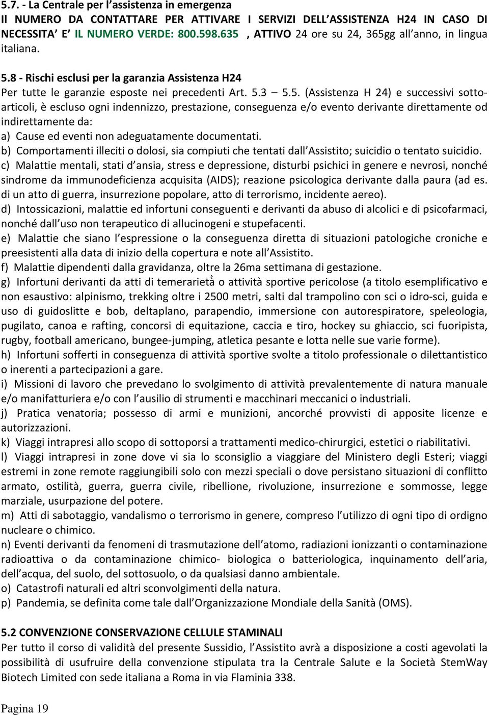 successivi sottoarticoli, è escluso ogni indennizzo, prestazione, conseguenza e/o evento derivante direttamente od indirettamente da: a) Cause ed eventi non adeguatamente documentati.