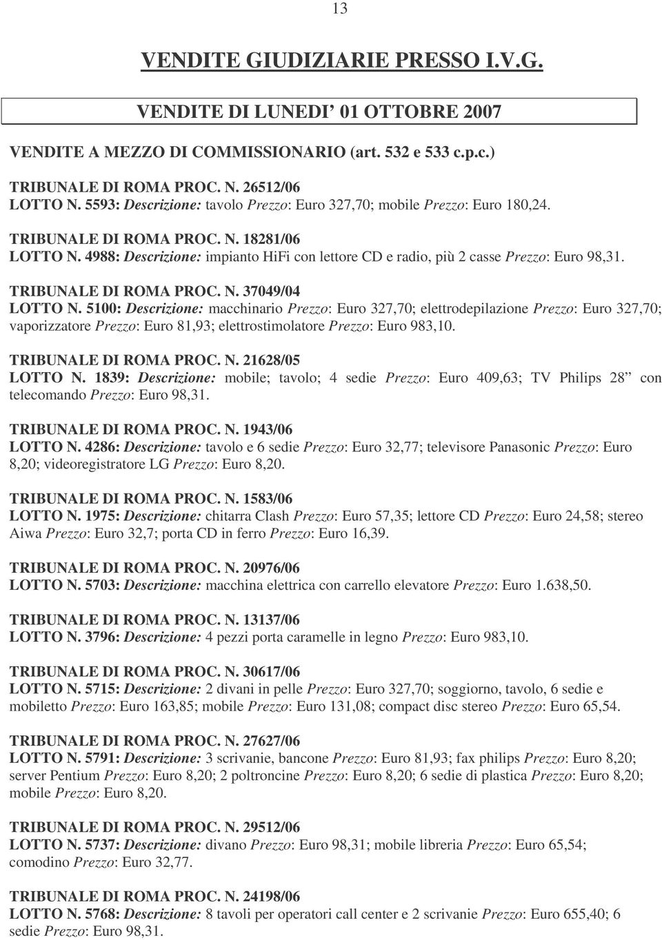 4988: Descrizione: impianto HiFi con lettore CD e radio, più 2 casse Prezzo: Euro 98,31. TRIBUNALE DI ROMA PROC. N. 37049/04 LOTTO N.