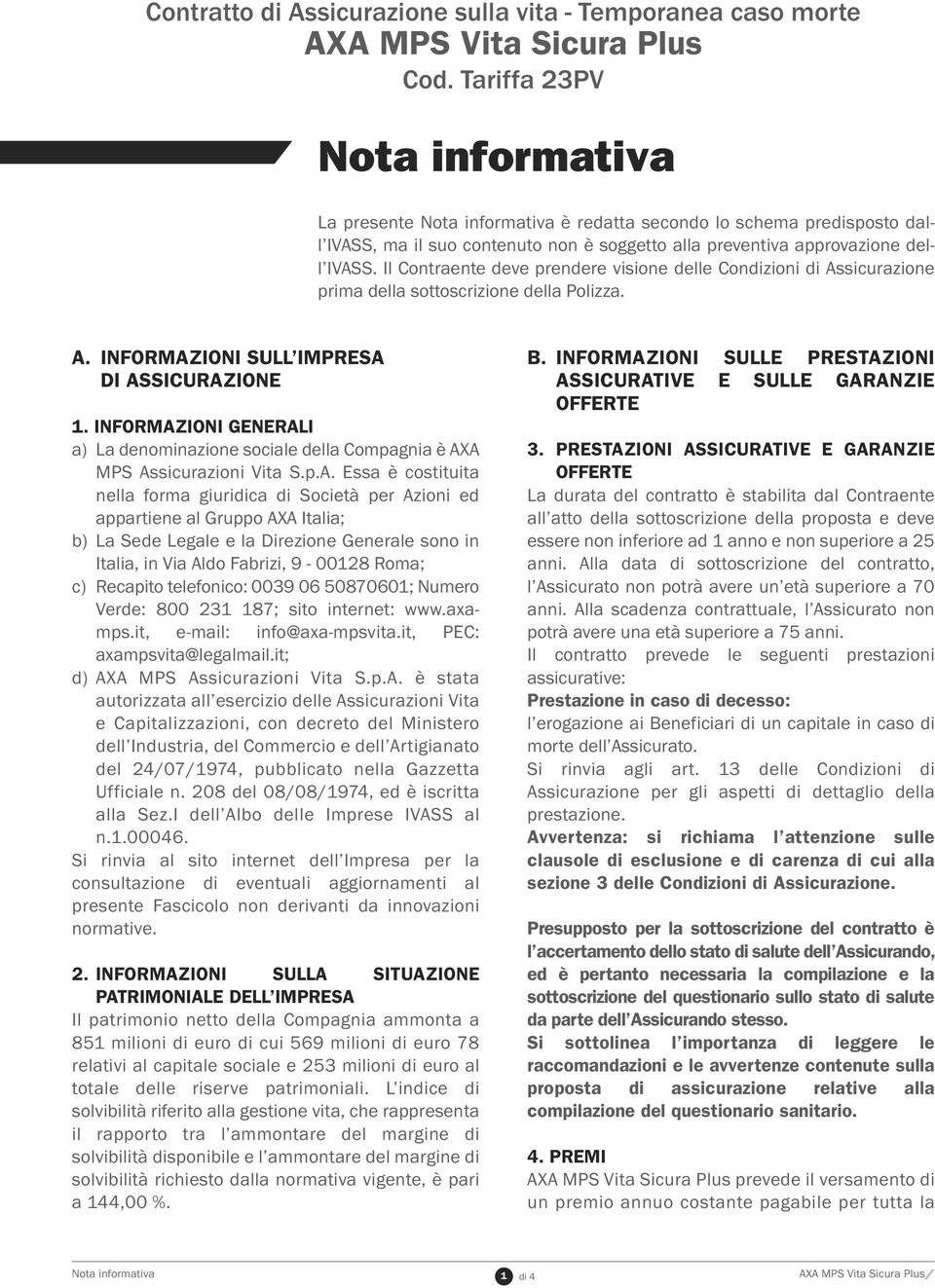 Il Contraente deve prendere visione delle Condizioni di Assicurazione prima della sottoscrizione della Polizza. A. INFORMAZIONI SULL IMPRESA DI ASSICURAZIONE 1.