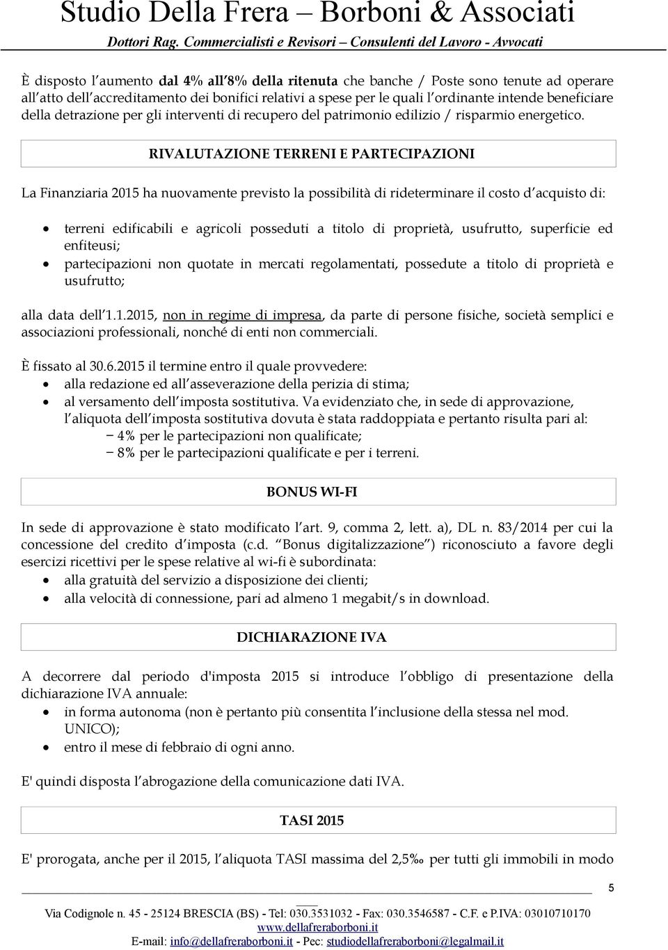 RIVALUTAZIONE TERRENI E PARTECIPAZIONI La Finanziaria 2015 ha nuovamente previsto la possibilità di rideterminare il costo d acquisto di: terreni edificabili e agricoli posseduti a titolo di