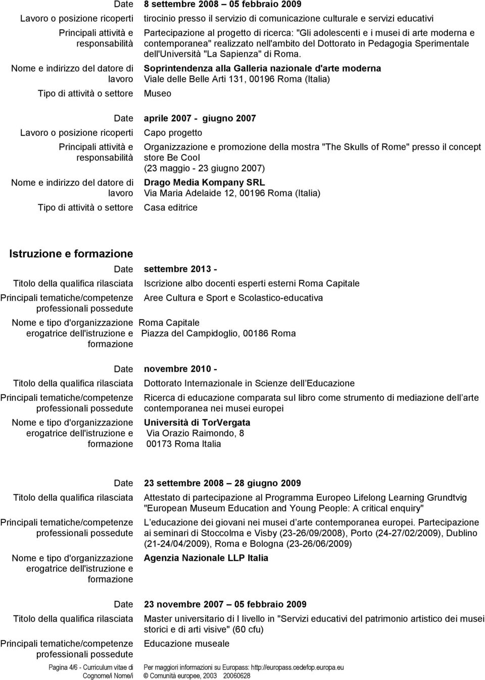 Soprintendenza alla Galleria nazionale d'arte moderna Viale delle Belle Arti 131, 00196 Roma (Italia) Date aprile 2007 - giugno 2007 Capo progetto Organizzazione e promozione della mostra "The Skulls