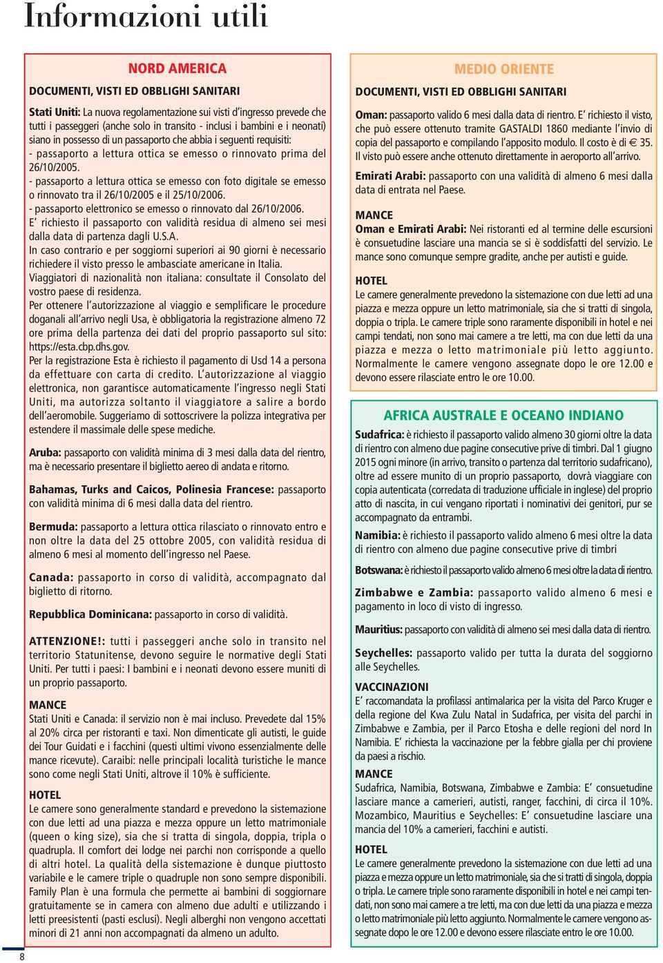 - passaporto a lettura ottica se emesso con foto digitale se emesso o rinnovato tra il 26/10/2005 e il 25/10/2006. - passaporto elettronico se emesso o rinnovato dal 26/10/2006.