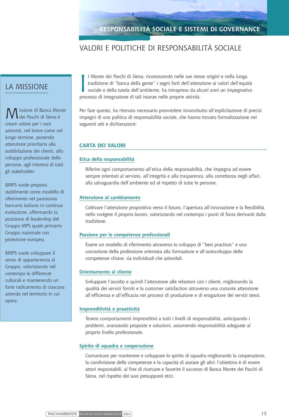 BMPS vuole proporsi stabilmente come modello di riferimento nel panorama bancario italiano in continua evoluzione, affermando la posizione di leadership del Gruppo MPS quale primario Gruppo nazionale