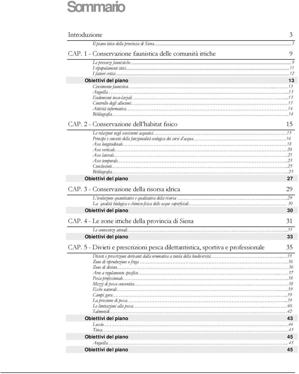 2 - Conservazione dell habitat fisico 15 Le relazioni negli ecosistemi acquatici.15 Principi e concetti della funzionalità ecologica dei corsi d acqua 16 Asse longitudinale..18 Asse verticale.