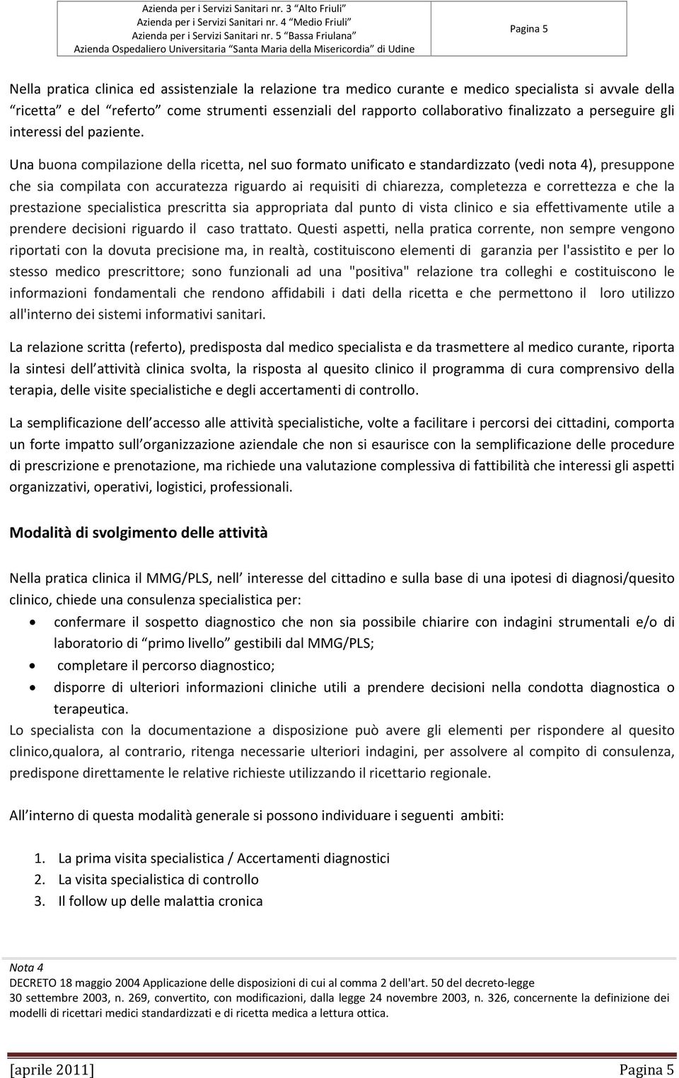 Una buona compilazione della ricetta, nel suo formato unificato e standardizzato (vedi nota 4), presuppone che sia compilata con accuratezza riguardo ai requisiti di chiarezza, completezza e