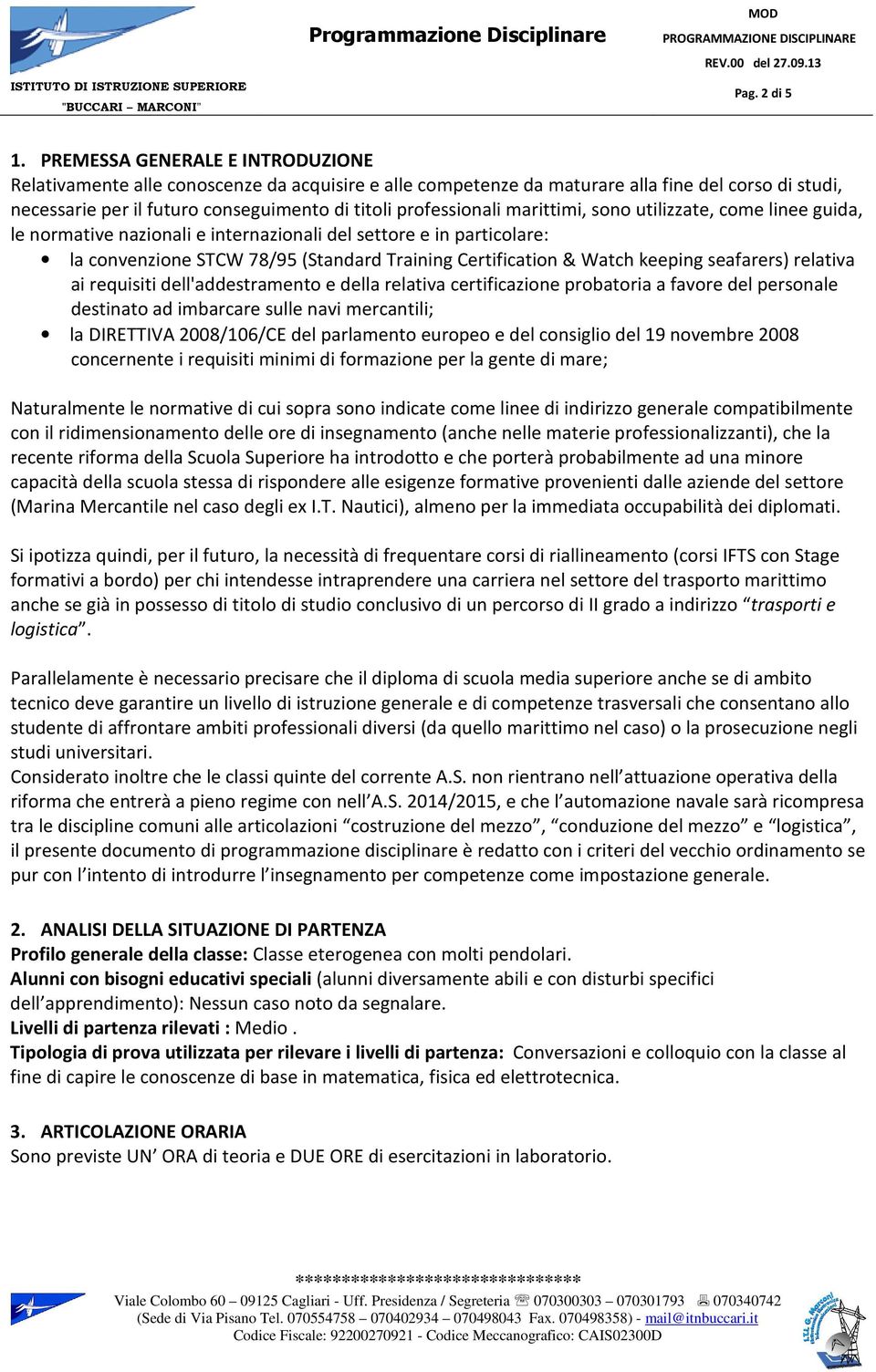 marittimi, sono utilizzate, come linee guida, le normative nazionali e internazionali del settore e in particolare: la convenzione STCW 78/95 (Standard Training Certification & Watch keeping