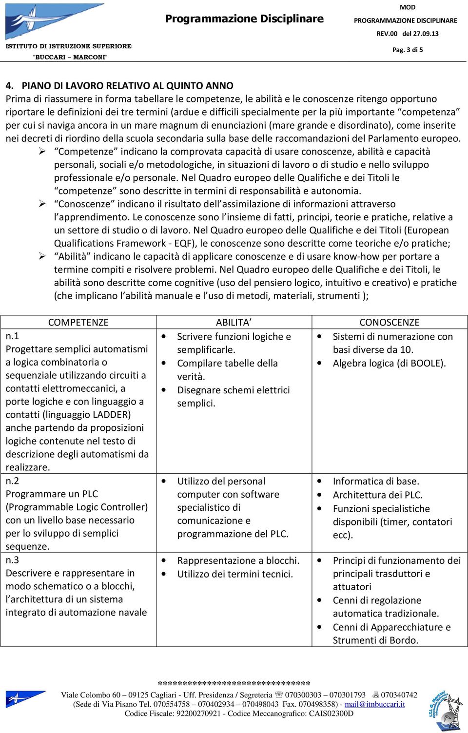 specialmente per la più importante competenza per cui si naviga ancora in un mare magnum di enunciazioni (mare grande e disordinato), come inserite nei decreti di riordino della scuola secondaria