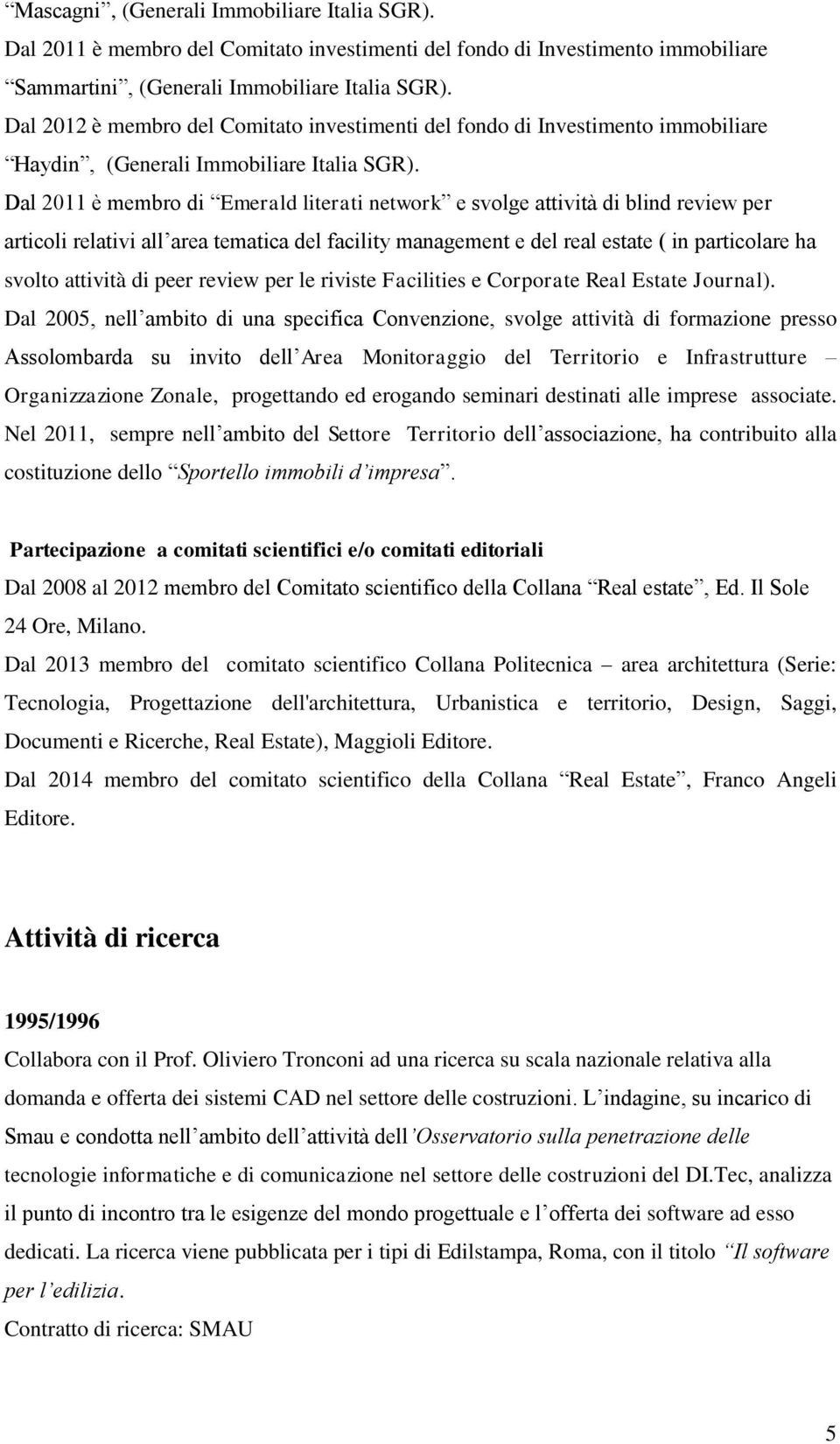 Dal 2011 è membro di Emerald literati network e svolge attività di blind review per articoli relativi all area tematica del facility management e del real estate ( in particolare ha svolto attività