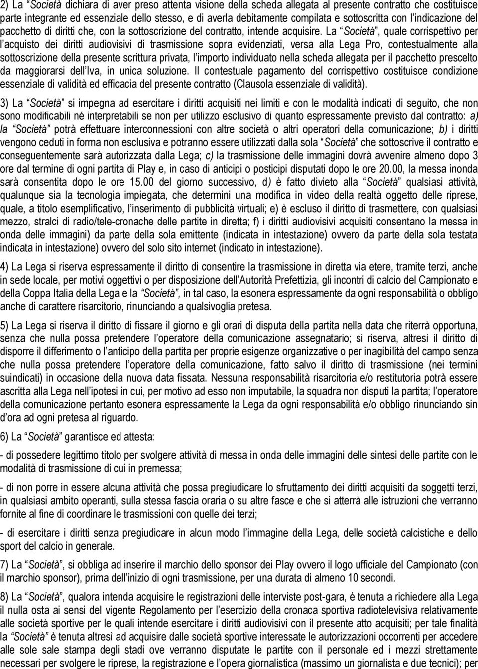 La Società, quale corrispettivo per l acquisto dei diritti audiovisivi di trasmissione sopra evidenziati, versa alla Lega Pro, contestualmente alla sottoscrizione della presente scrittura privata, l