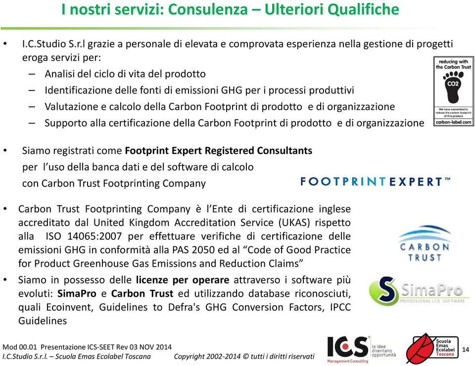 Identificazione delle fonti di emissioni GHG per i processi produttivi Valutazione e calcolo della Carbon Footprint di prodotto e di organizzazione Supporto alla certificazione della Carbon Footprint