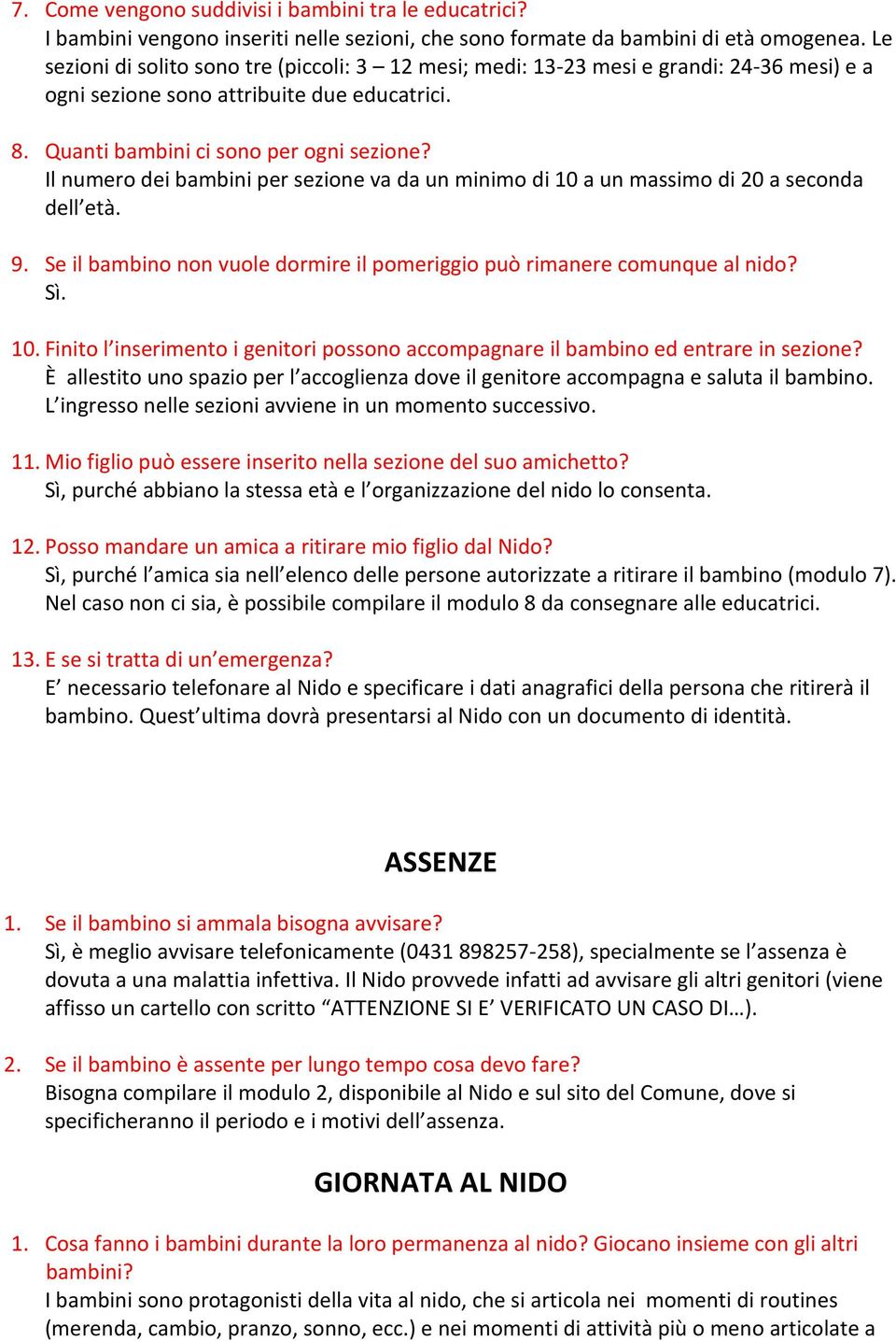 Il numero dei bambini per sezione va da un minimo di 10 a un massimo di 20 a seconda dell età. 9. Se il bambino non vuole dormire il pomeriggio può rimanere comunque al nido? 10. Finito l inserimento i genitori possono accompagnare il bambino ed entrare in sezione?