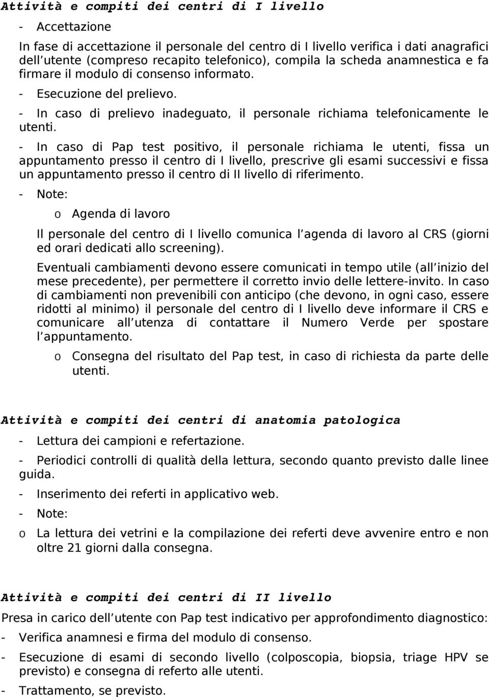 - In cas di Pap test psitiv, il persnale richiama le utenti, fissa un appuntament press il centr di I livell, prescrive gli esami successivi e fissa un appuntament press il centr di II livell di