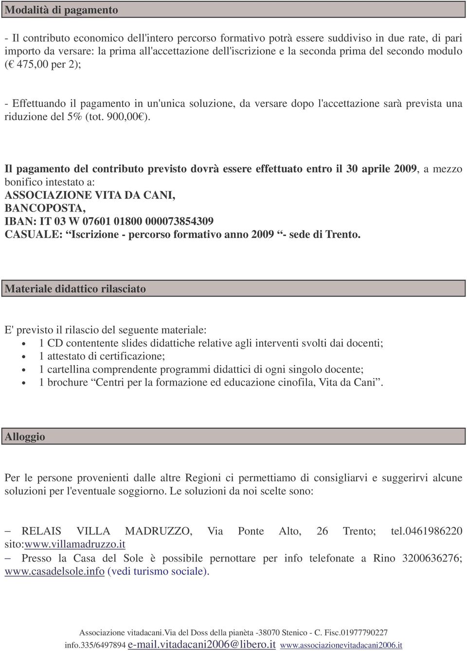 Il pagamento del contributo previsto dovrà essere effettuato entro il 30 aprile 2009, a mezzo bonifico intestato a: ASSOCIAZIONE VITA DA CANI, BANCOPOSTA, IBAN: IT 03 W 07601 01800 000073854309