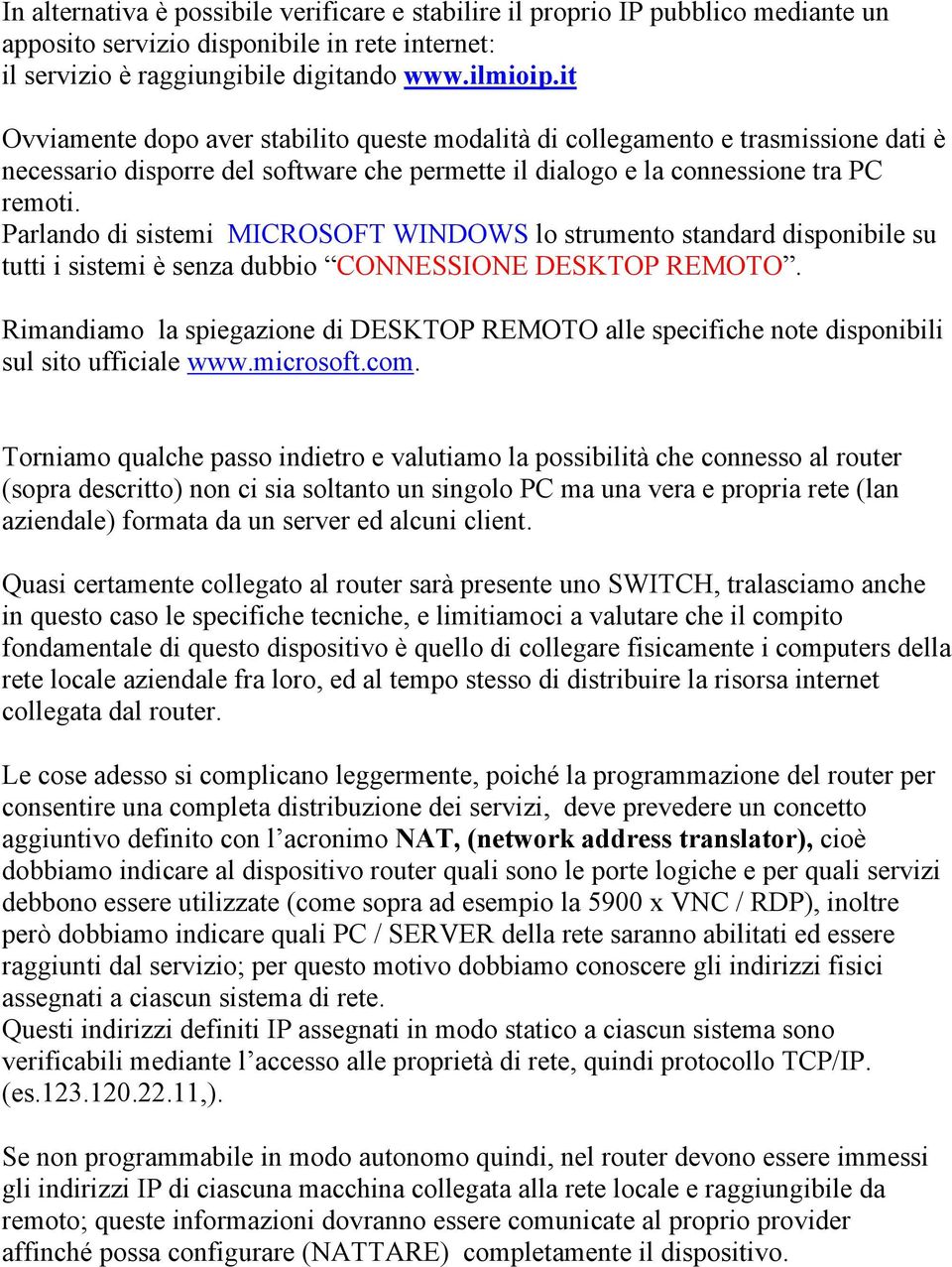 Parlando di sistemi MICROSOFT WINDOWS lo strumento standard disponibile su tutti i sistemi è senza dubbio CONNESSIONE DESKTOP REMOTO.