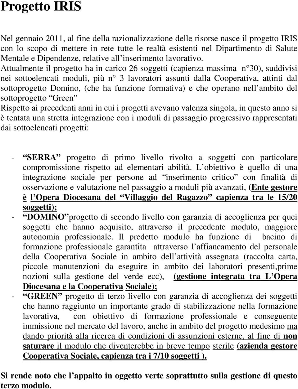 Attualmente il progetto ha in carico 26 soggetti (capienza massima n 30), suddivisi nei sottoelencati moduli, più n 3 lavoratori assunti dalla Cooperativa, attinti dal sottoprogetto Domino, (che ha