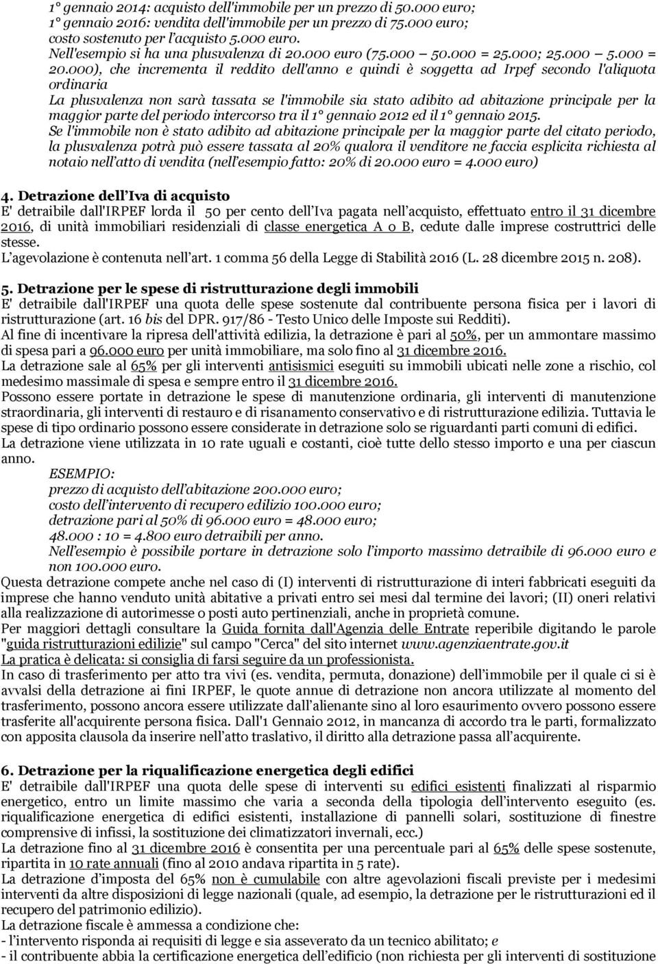 000), che incrementa il reddito dell'anno e quindi è soggetta ad Irpef secondo l'aliquota ordinaria La plusvalenza non sarà tassata se l'immobile sia stato adibito ad abitazione principale per la