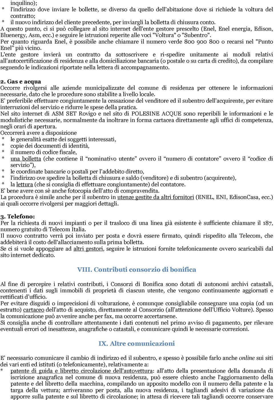 ) e seguire le istruzioni reperite alle voci "Voltura" o "Subentro". Per quanto riguarda Enel, è possibile anche chiamare il numero verde 800 900 800 o recarsi nel "Punto Enel più vicino.