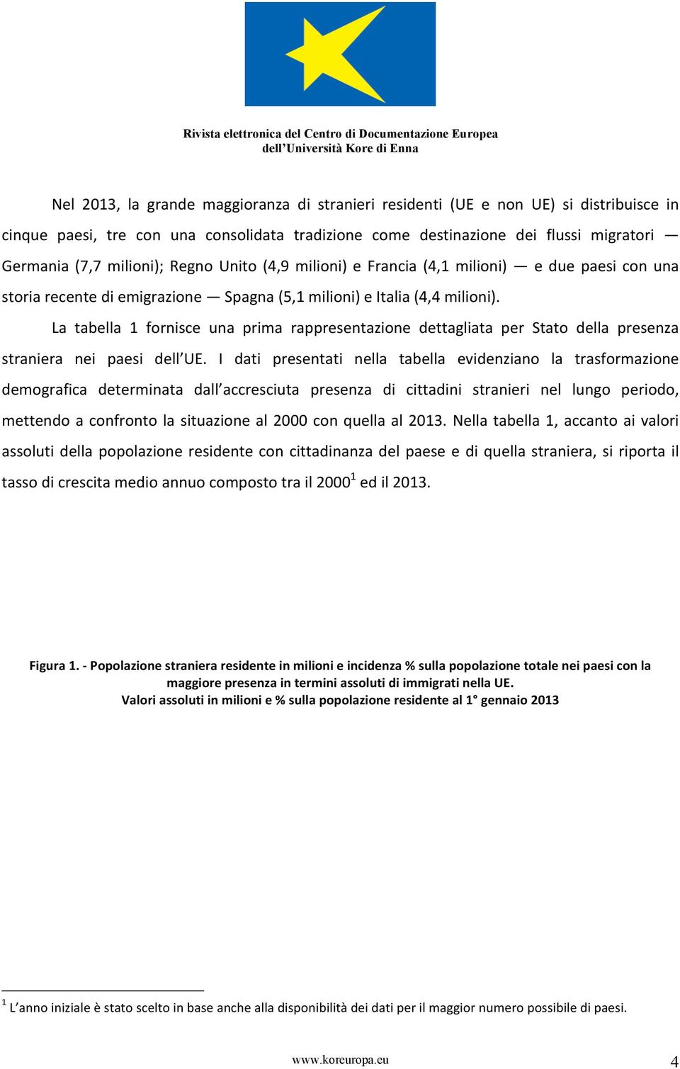 La tabella 1 fornisce una prima rappresentazione dettagliata per Stato della presenza straniera nei paesi dell UE.