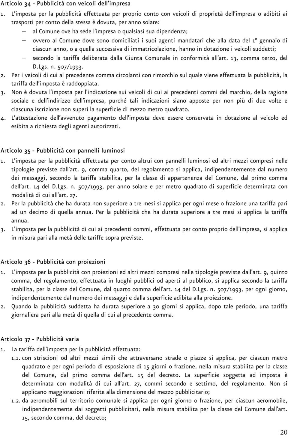 o qualsiasi sua dipendenza; ovvero al Comune dove sono domiciliati i suoi agenti mandatari che alla data del 1 gennaio di ciascun anno, o a quella successiva di immatricolazione, hanno in dotazione i