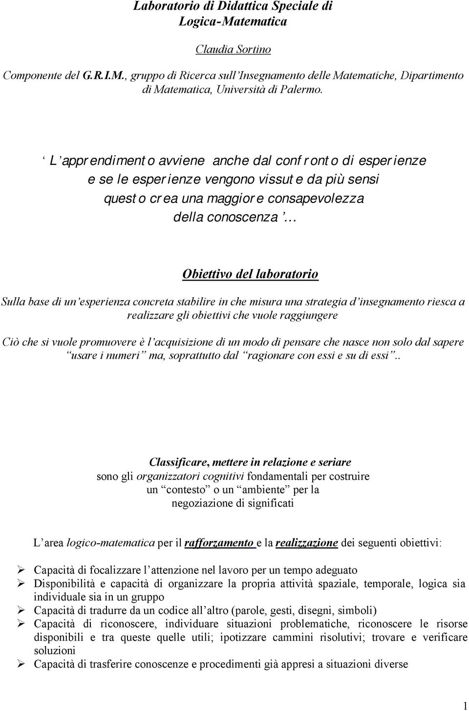 di un esperienza concreta stabilire in che misura una strategia d insegnamento riesca a realizzare gli obiettivi che vuole raggiungere Ciò che si vuole promuovere è l acquisizione di un modo di