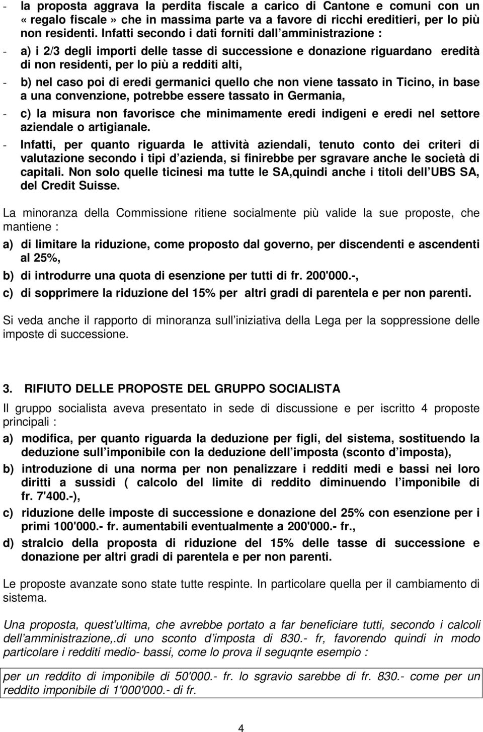 di eredi germanici quello che non viene tassato in Ticino, in base a una convenzione, potrebbe essere tassato in Germania, - c) la misura non favorisce che minimamente eredi indigeni e eredi nel