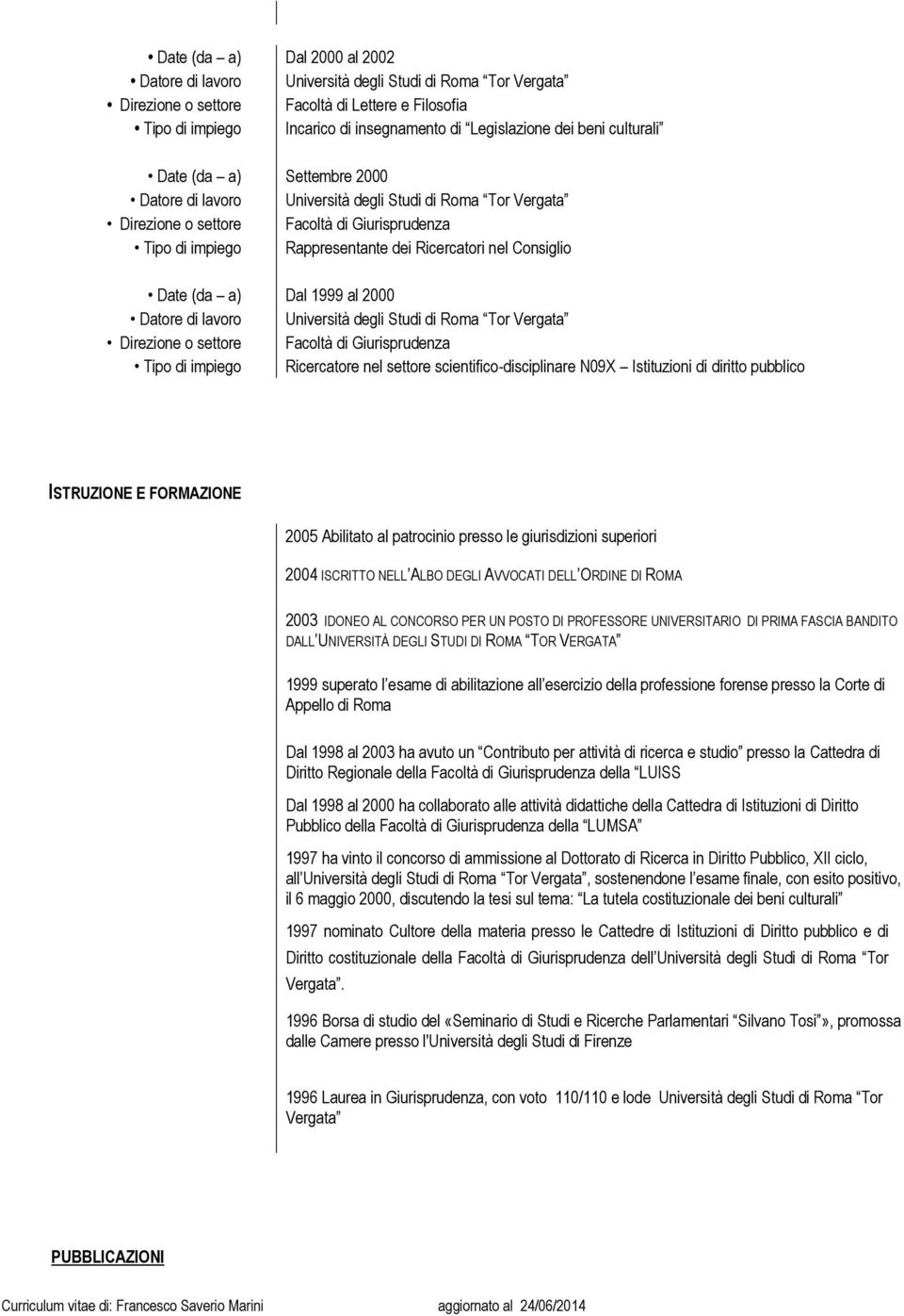 ISTRUZIONE E FORMAZIONE 2005 Abilitato al patrocinio presso le giurisdizioni superiori 2004 ISCRITTO NELL ALBO DEGLI AVVOCATI DELL ORDINE DI ROMA 2003 IDONEO AL CONCORSO PER UN POSTO DI PROFESSORE