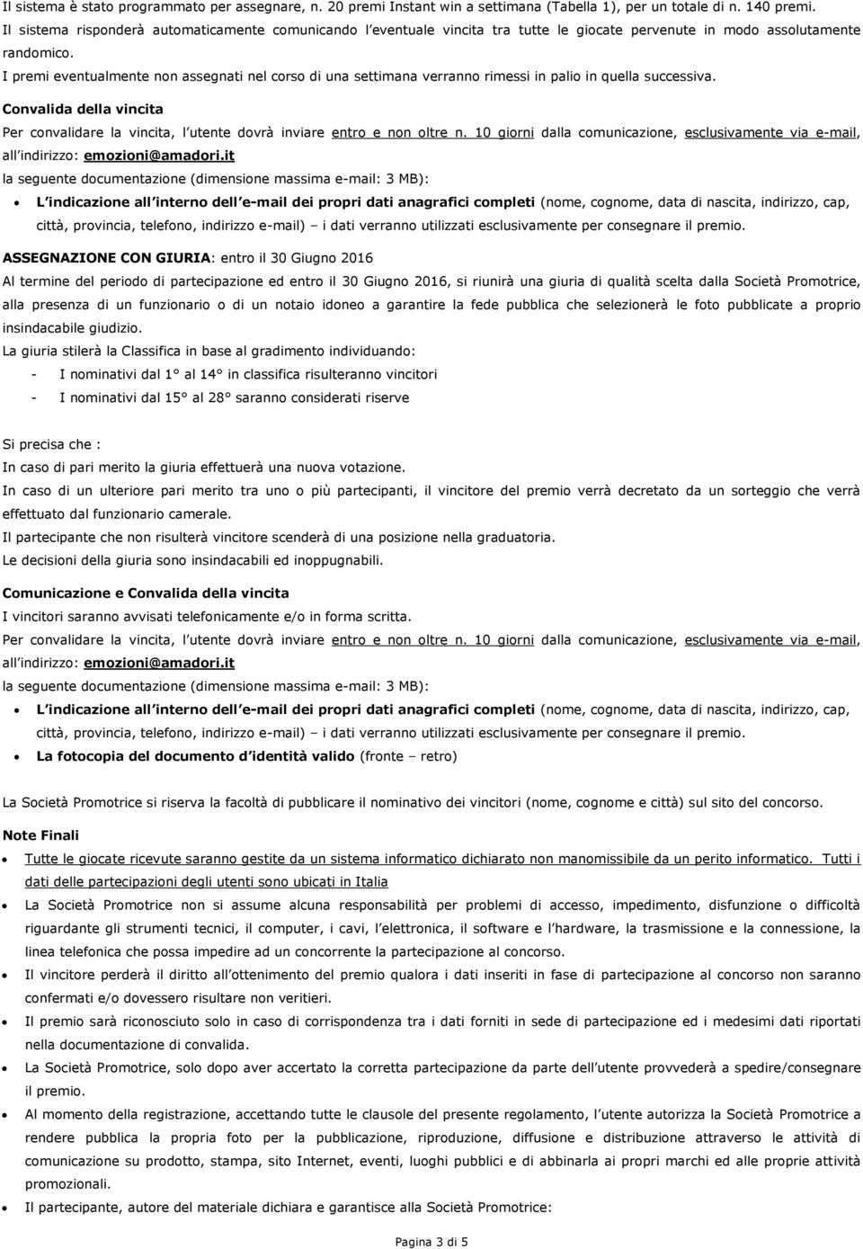 I premi eventualmente non assegnati nel corso di una settimana verranno rimessi in palio in quella successiva.