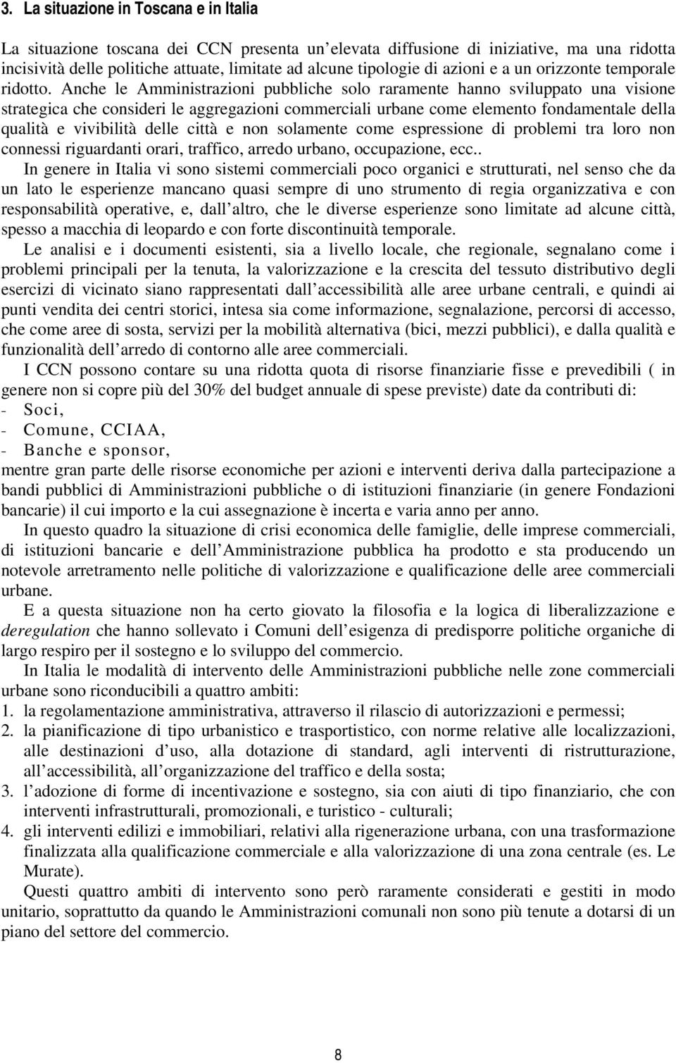 Anche le Amministrazioni pubbliche solo raramente hanno sviluppato una visione strategica che consideri le aggregazioni commerciali urbane come elemento fondamentale della qualità e vivibilità delle