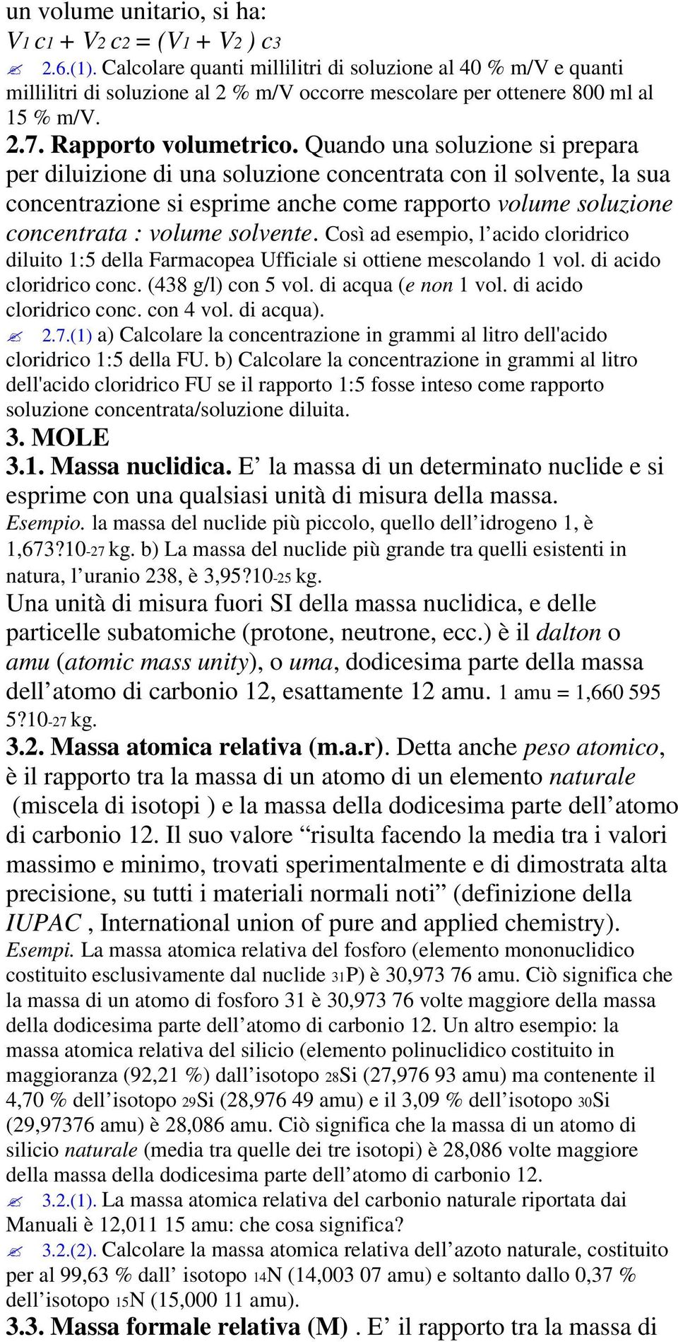 Quando una soluzione si prepara per diluizione di una soluzione concentrata con il solvente, la sua concentrazione si esprime anche come rapporto volume soluzione concentrata : volume solvente.