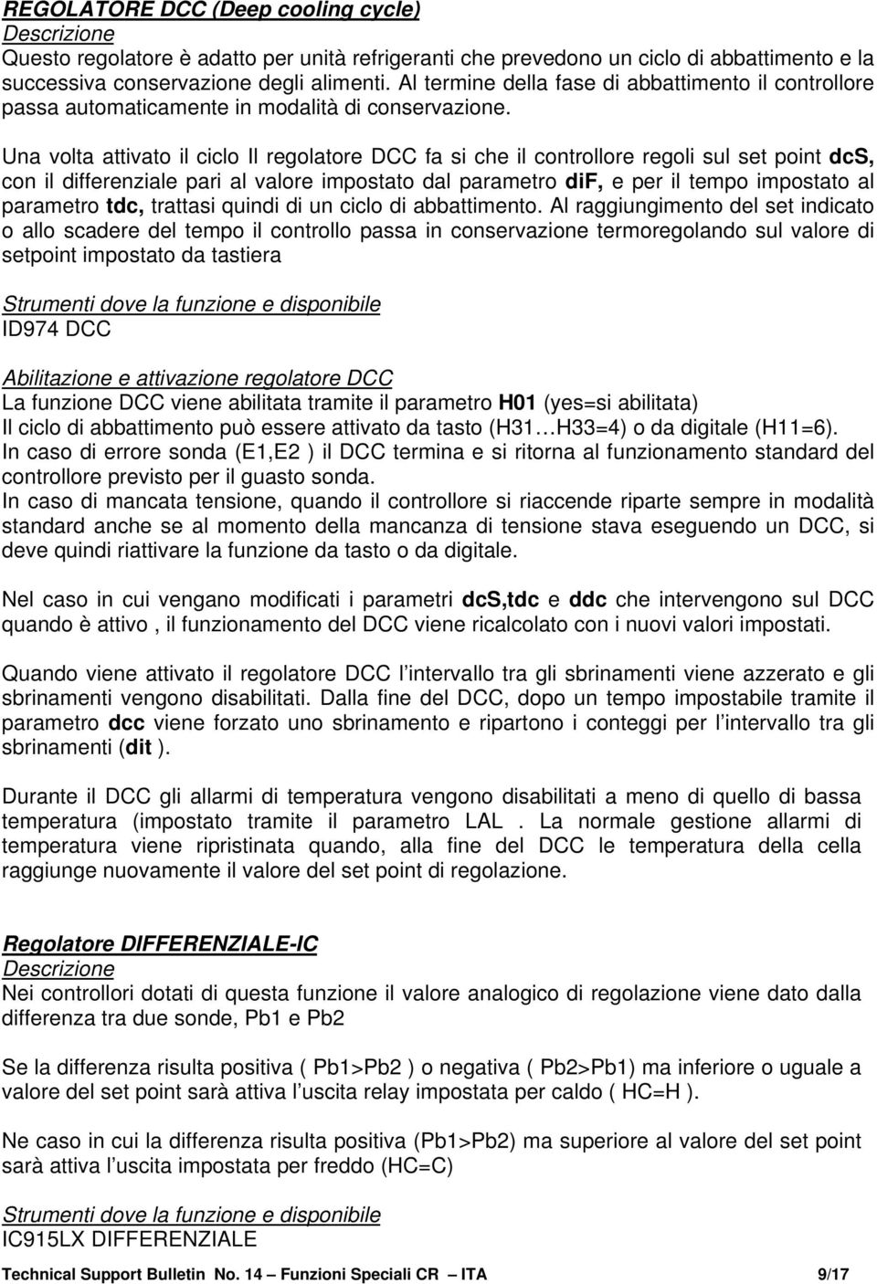 Una volta attivato il ciclo Il regolatore DCC fa si che il controllore regoli sul set point dcs, con il differenziale pari al valore impostato dal parametro dif, e per il tempo impostato al parametro