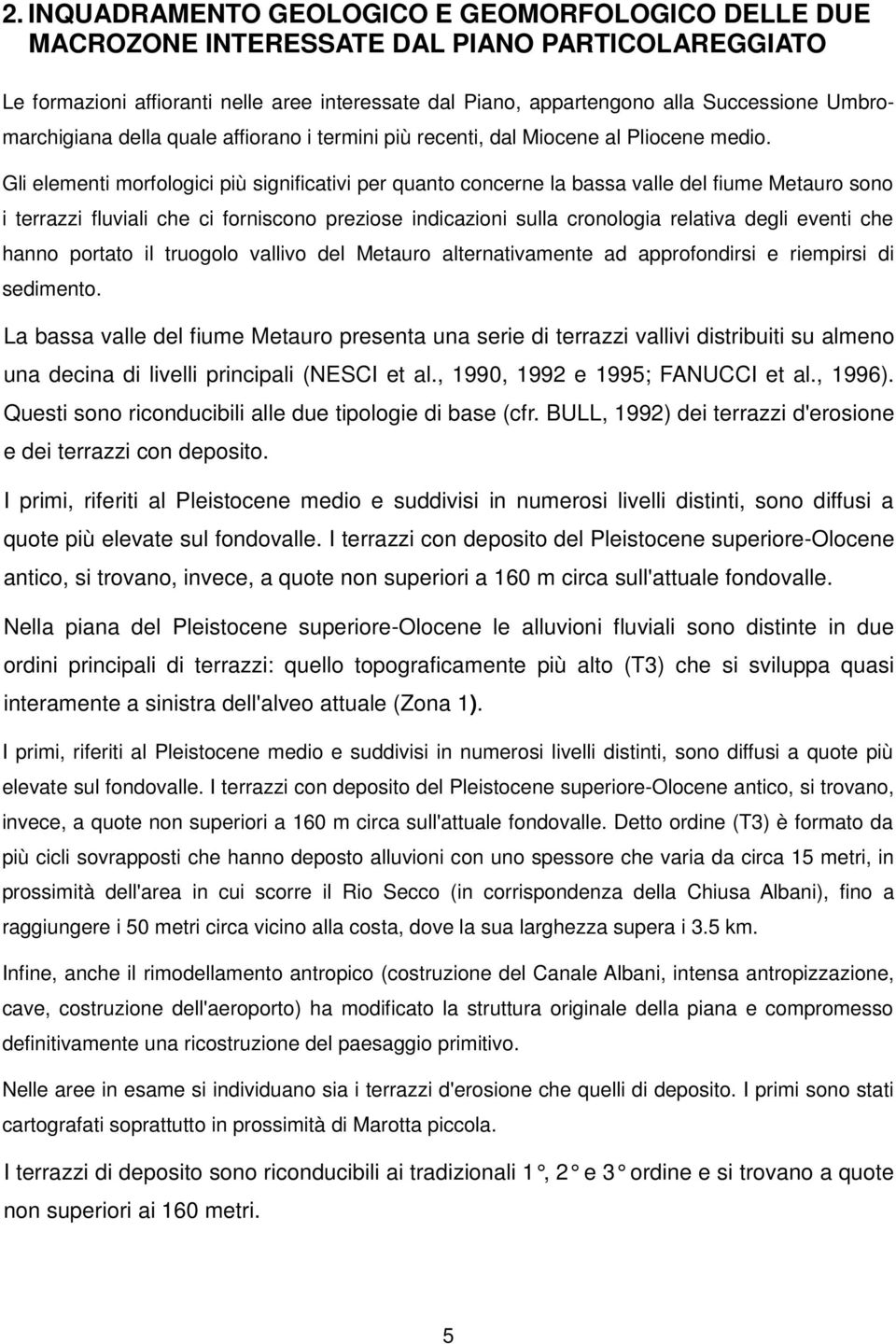 Gli elementi morfologici più significativi per quanto concerne la bassa valle del fiume Metauro sono i terrazzi fluviali che ci forniscono preziose indicazioni sulla cronologia relativa degli eventi