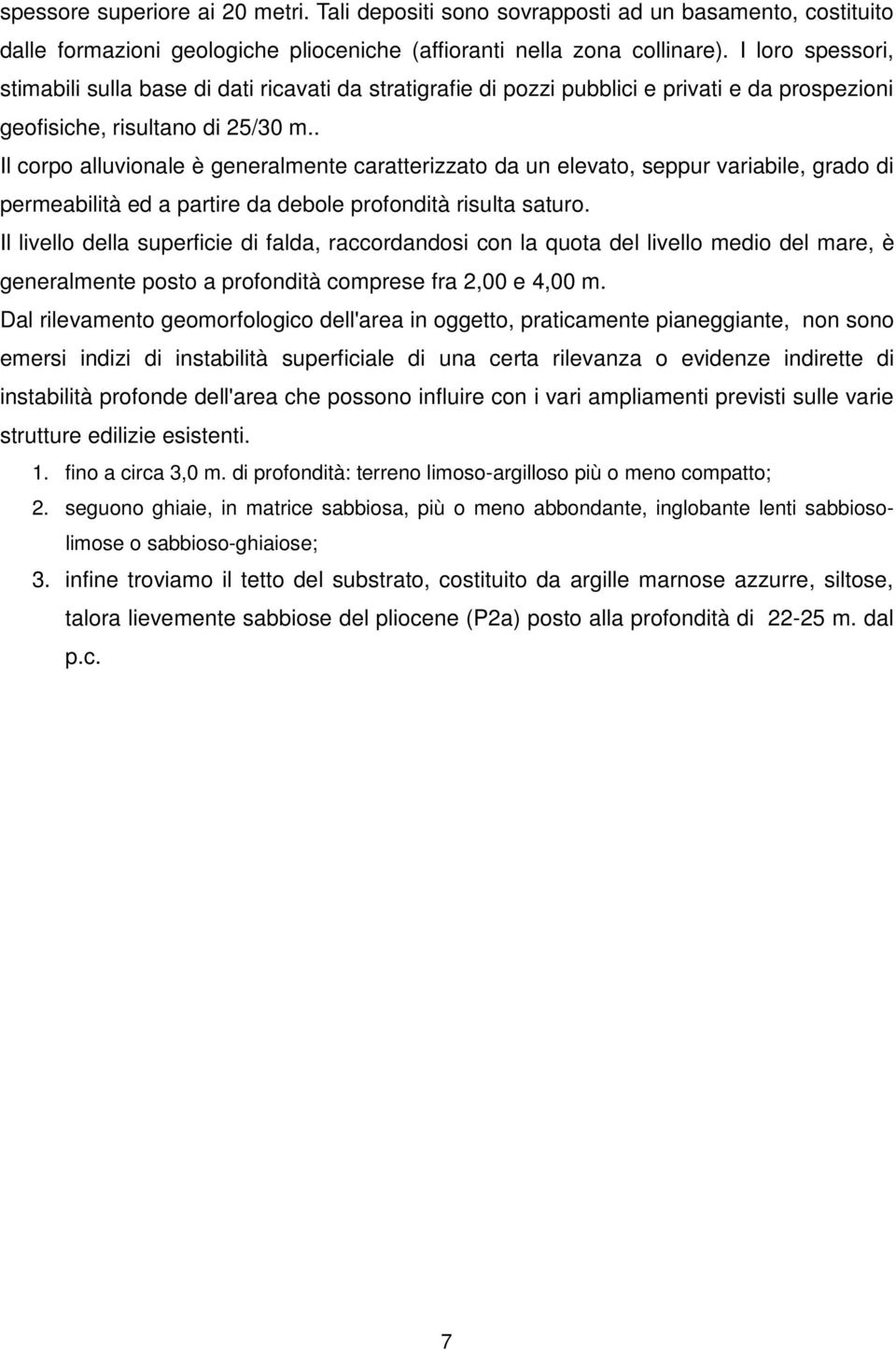 . Il corpo alluvionale è generalmente caratterizzato da un elevato, seppur variabile, grado di permeabilità ed a partire da debole profondità risulta saturo.