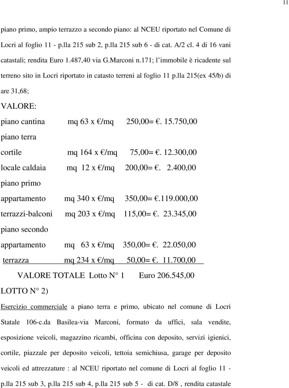 750,00 piano terra cortile mq 164 x /mq 75,00=. 12.300,00 locale caldaia mq 12 x /mq 200,00=. 2.400,00 piano primo appartamento mq 340 x /mq 350,00=.119.000,00 terrazzi-balconi mq 203 x /mq 115,00=.