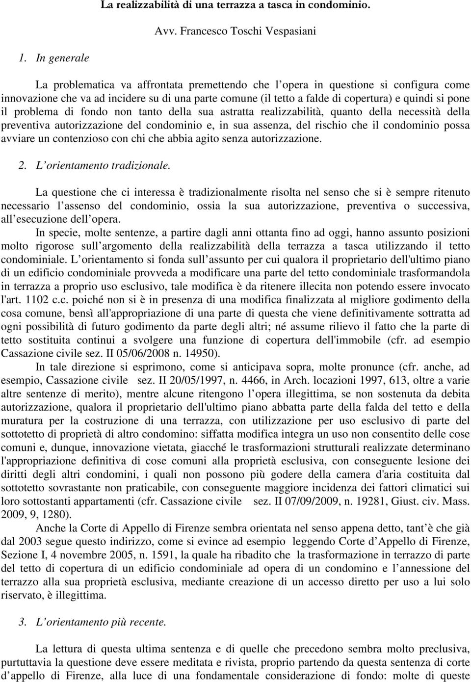 il problema di fondo non tanto della sua astratta realizzabilità, quanto della necessità della preventiva autorizzazione del condominio e, in sua assenza, del rischio che il condominio possa avviare