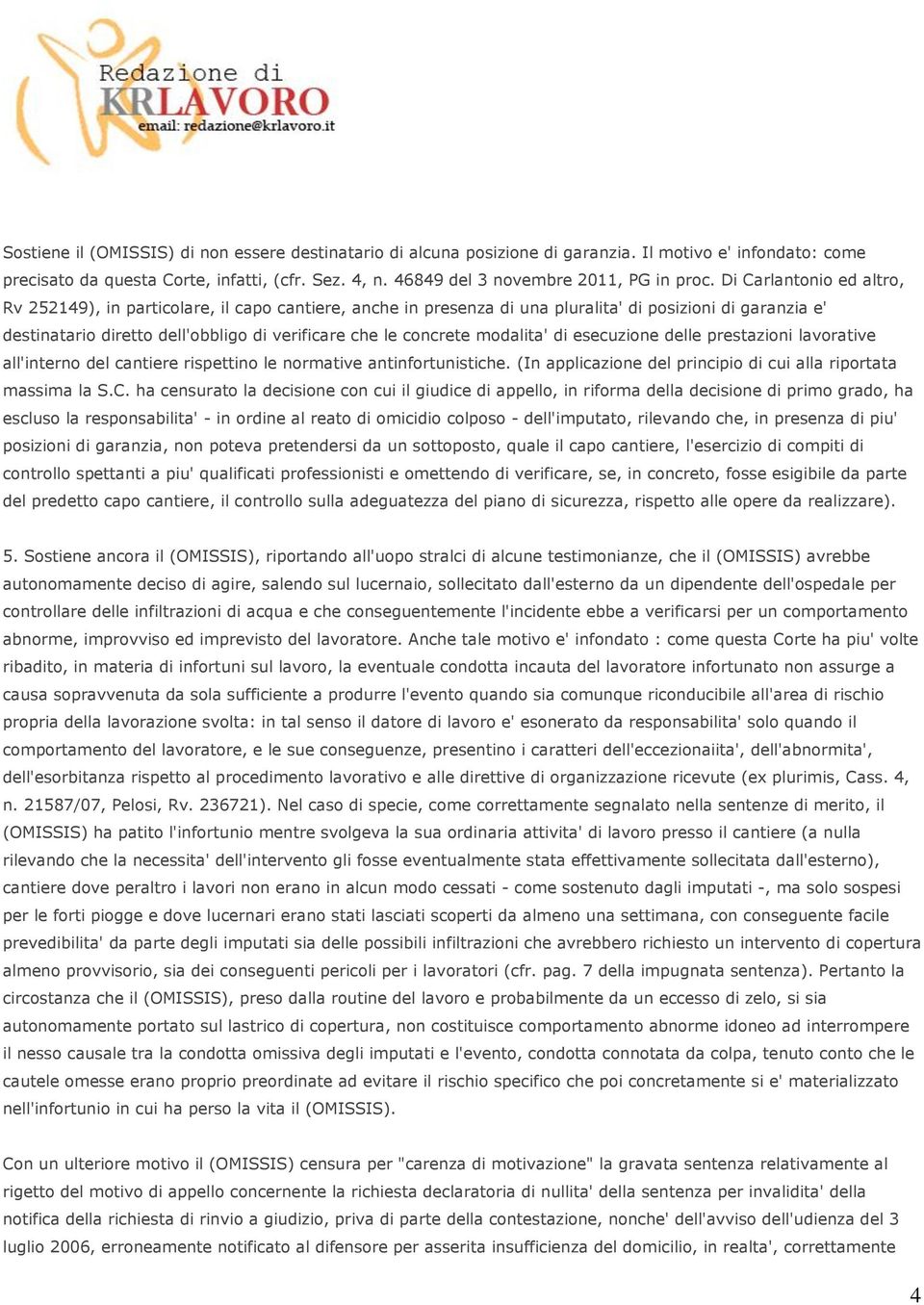 Di Carlantonio ed altro, Rv 252149), in particolare, il capo cantiere, anche in presenza di una pluralita' di posizioni di garanzia e' destinatario diretto dell'obbligo di verificare che le concrete