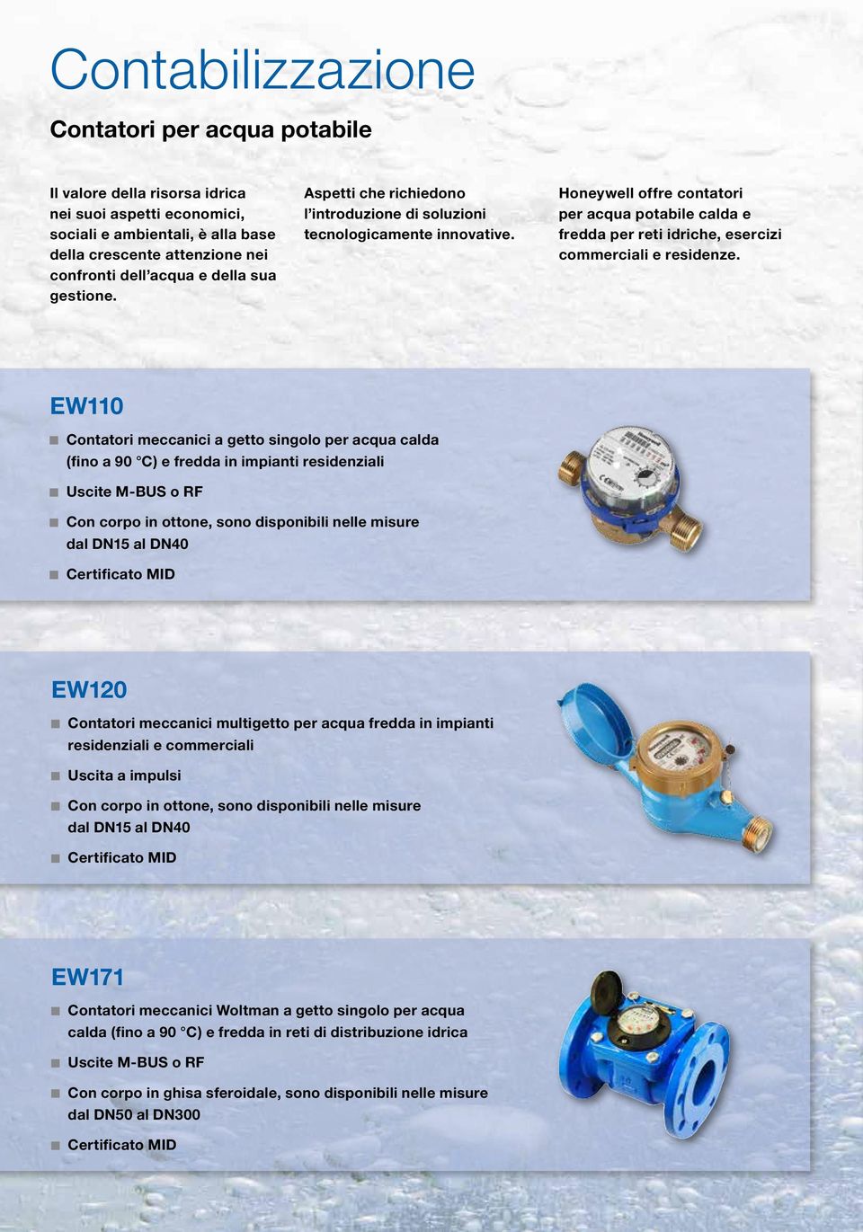 EW110 Contatori meccanici a getto singolo calda (fino a 90 C) e fredda in impianti residenziali Uscite MBUS o RF Con corpo in ottone, sono disponibili nelle misure dal DN15 al DN40 Certificato MID