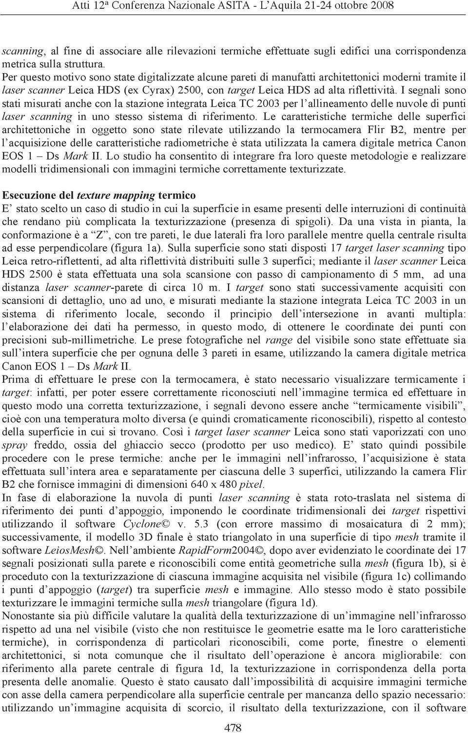 I segnalisono stati misurati anche con la stazione integrata Leica TC 2003 per l allineamento delle nuvole di punti in uno stesso sistema di riferimento.